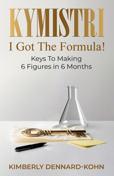 Kymistri, I Got the Formula!: Keys to Making 6 Figures in 6 Months