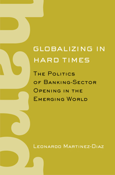 Globalizing in Hard Times: The Politics of Banking-Sector Opening in the Emerging World - Book  of the Cornell Studies in Political Economy