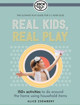 Real Kids, Real Play: 150+ activities to do around the home using household items