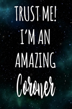 Trust Me! I'm An Amazing Coroner: The perfect gift for the professional in your life - Funny 119 page lined journal!
