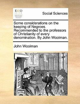 Paperback Some Considerations on the Keeping of Negroes. Recommended to the Professors of Christianity of Every Denomination. by John Woolman. Book