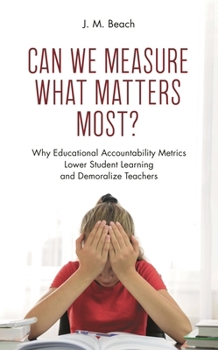 Paperback Can We Measure What Matters Most?: Why Educational Accountability Metrics Lower Student Learning and Demoralize Teachers Book