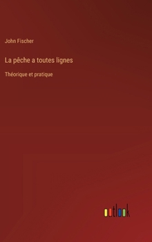 Hardcover La pêche a toutes lignes: Théorique et pratique [French] Book