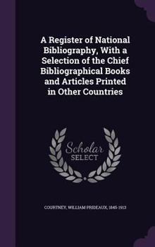 A Register of National Bibliography: With a Selection of the Chief Bibliographical Books and Articles Printed in Other Countries