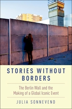 Paperback Stories Without Borders: The Berlin Wall and the Making of a Global Iconic Event Book