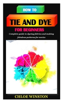 Paperback How to Tie and Dye for Beginners: Complete guide to dyeing fabrics and making fabulous patterns Book