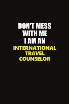 Paperback Don't Mess With Me I Am An International Travel Counselor: Career journal, notebook and writing journal for encouraging men, women and kids. A framewo Book