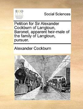 Paperback Petition for Sir Alexander Cockburn of Langtoun, Baronet, Apparent Heir-Male of the Family of Langtoun, Pursuer. Book