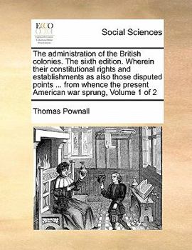 Paperback The administration of the British colonies. The sixth edition. Wherein their constitutional rights and establishments as also those disputed points .. Book