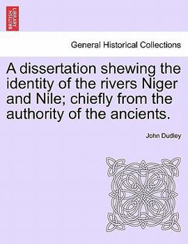 Paperback A Dissertation Shewing the Identity of the Rivers Niger and Nile; Chiefly from the Authority of the Ancients. Book