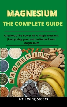 Paperback Magnesium: The Complete Guide: Checkout The Power Of A Single Nutrient (Everything You Need To Know About Magnesium) Book