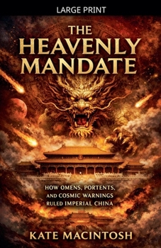 The Heavenly Mandate: How Omens, Portents, and Cosmic Warnings Ruled Imperial China