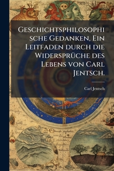 Geschichtsphilosophische Gedanken: Ein Leitfaden Durch Die Widerspruche Des Lebens (1903)