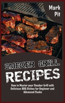Smoker Grill Recipes: How to Master your Smoker Grill with Delicious BBQ Dishes for Beginner and Advanced Cooks