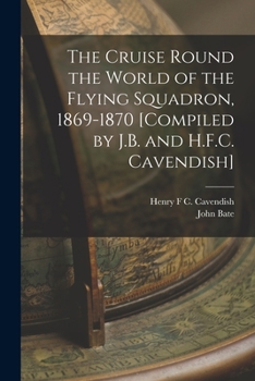 Paperback The Cruise Round the World of the Flying Squadron, 1869-1870 [Compiled by J.B. and H.F.C. Cavendish] Book