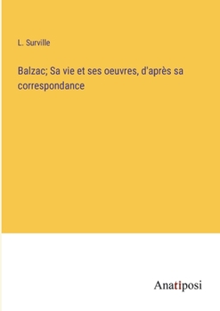 Paperback Balzac; Sa vie et ses oeuvres, d'après sa correspondance [French] Book