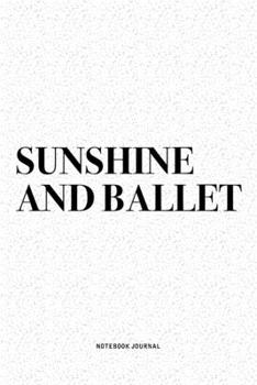 Sunshine And Ballet: A 6x9 Inch Diary Notebook Journal With A Bold Text Font Slogan On A Matte Cover and 120 Blank Lined Pages Makes A Great Alternative To A Card