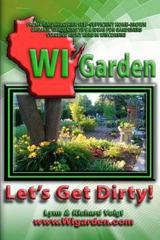 Paperback WI Garden - Let's Get Dirty!: Our Wisconsin Garden Guide Promoting Delicious, Healthier Home-Grown Fresh Food, With Tools, Tips, & Ideas That Inspir Book