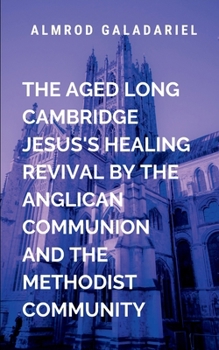 Paperback The Aged Long Cambridge Jesus Healing Revival By The Anglican Communion and The Methodist Community: This book will leave readers with a renewed sense Book