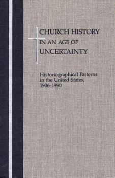 Hardcover Church History in an Age of Uncertainty: Historiographical Patterns in the United States, 1906 - 1990 Book