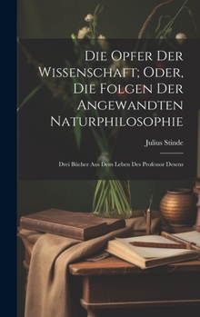 Hardcover Die Opfer Der Wissenschaft; Oder, Die Folgen Der Angewandten Naturphilosophie: Drei Bücher Aus Dem Leben Des Professor Desens [German] Book