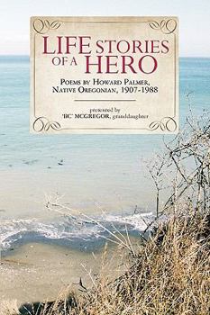 Paperback Life Stories of a Hero: Selections from the poetry of Howard Palmer, native Oregonian, 1907-1988 Book