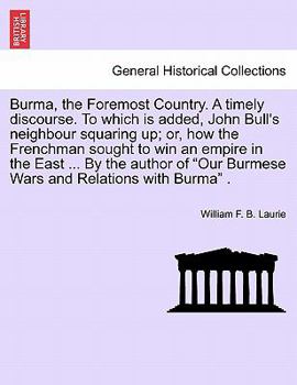 Paperback Burma, the Foremost Country. a Timely Discourse. to Which Is Added, John Bull's Neighbour Squaring Up; Or, How the Frenchman Sought to Win an Empire i Book