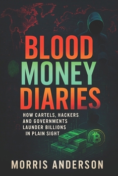 Blood Money Diaries: How Cartels, Hackers, and Governments Launder Billions in Plain Sight (2025) - Unveiling Secret Systems Moving Trillions via ... Networks (Book Series by Morris Anderson)