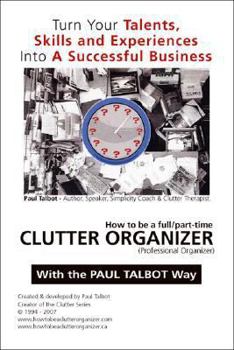 Paperback How to be a Full/Part Time Clutter Organizer: Turn Your Talents, Skills and Experiences Into A Successful Business Book