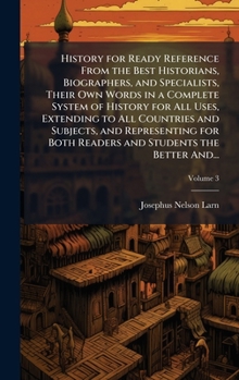 History for Ready Reference From the Best Historians, Biographers, and Specialists, Their Own Words in a Complete System of History for All Uses, ... Both Readers and Students the Better And...