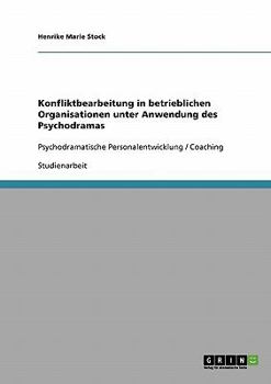 Konfliktbearbeitung in betrieblichen Organisationen unter Anwendung des Psychodramas: Psychodramatische Personalentwicklung / Coaching
