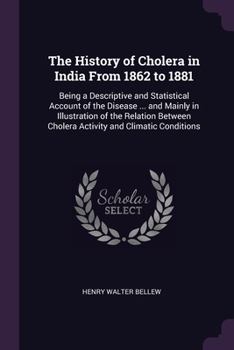 Paperback The History of Cholera in India From 1862 to 1881: Being a Descriptive and Statistical Account of the Disease ... and Mainly in Illustration of the Re Book