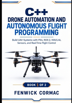 Paperback C++ Drone Automation and Autonomous Flight Programming: Build UAV Systems with PX4, ROS 2, MAVLink, Sensors, and Real-Time Flight Control Book