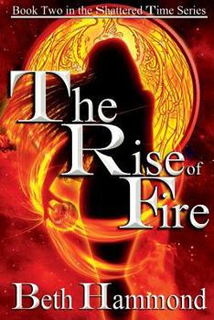 The Rise of Fire: Book Two in the Shattered Time Series - Book #2 of the Shattered Time Series