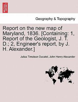 Paperback Report on the New Map of Maryland, 1836. [Containing: 1, Report of the Geologist, J. T. D.; 2, Engineer's Report, by J. H. Alexander.] Book