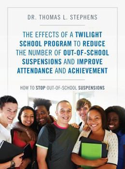 Hardcover The Effects of a Twilight School Program to Reduce the Number of Out-Of-School Suspensions and Improve Attendance and Achievement: How to Stop Out-Of- Book