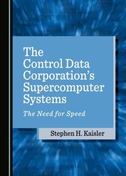 Hardcover The Control Data Corporation’s Supercomputer Systems: The Need for Speed (Historical Computing Machine Series) Book