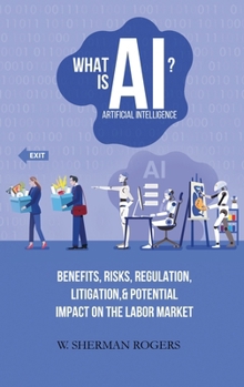 What Is AI?: Benefits, Risks, Regulation, Litigation, and Potential Impact on the Labor Market