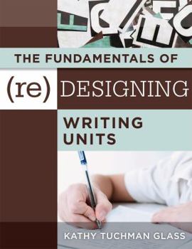 Paperback The Fundamentals of (Re)Designing Writing Units: Useful Professional and Student Resources for Classroom Lesson Design and Writing Units Book