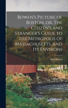 Hardcover Bowen's Picture of Boston, or, The Citizen's and Stranger's Guide to the Metropolis of Massachusetts, and Its Environs Book