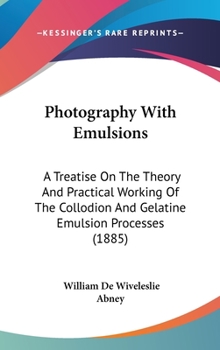 Hardcover Photography With Emulsions: A Treatise On The Theory And Practical Working Of The Collodion And Gelatine Emulsion Processes (1885) Book