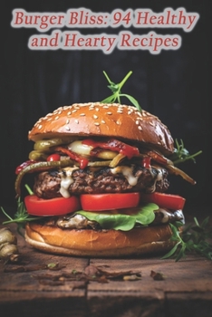 Burger Bliss: 94 Healthy and Hearty Recipes