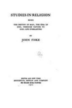 Studies In Religion: Being The Destiny Of Man; The Idea Of God; Through Nature To God; Life Everlasting (1902)