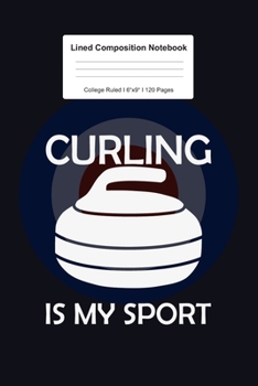 Lined Composition Notebook College Ruled: For Curling Is My Sport Funny Job Gift I 120 Lined Pages for Writing, School & Studying I Bullet Planer, ... Paper I Planner Book For Adults or Teens