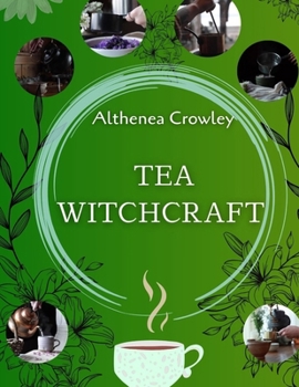 TEA WITCHCRAFT GUIDE: Tea Healing, Magical Qualities, Common Tea Recipes, Magical Tea Blend Recipes, Herbal Spells and Potions.