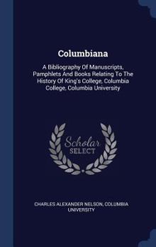 Hardcover Columbiana: A Bibliography Of Manuscripts, Pamphlets And Books Relating To The History Of King's College, Columbia College, Columbia University Book