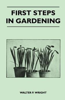 Paperback First Steps in Gardening - A Concise Introduction to Practical Horticulture, Showing Beginners How to Succeed with All the Most Popular Flowers, Fruit Book