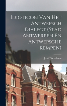 Hardcover Idioticon Van Het Antwepsch Dialect (Stad Antwerpen En Antwepsche Kempen) [Dutch] Book