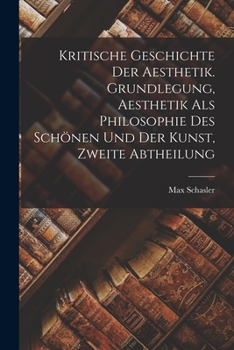 Paperback Kritische Geschichte der Aesthetik. Grundlegung, Aesthetik als Philosophie des Schönen und der Kunst, Zweite Abtheilung [German] Book