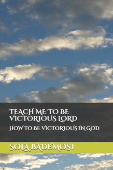 Paperback Teach Me to Be Victorious Lord: How to Be Victorious in God Book